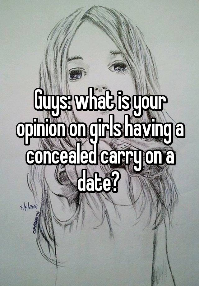 Guys: what is your opinion on girls having a concealed carry on a date? 