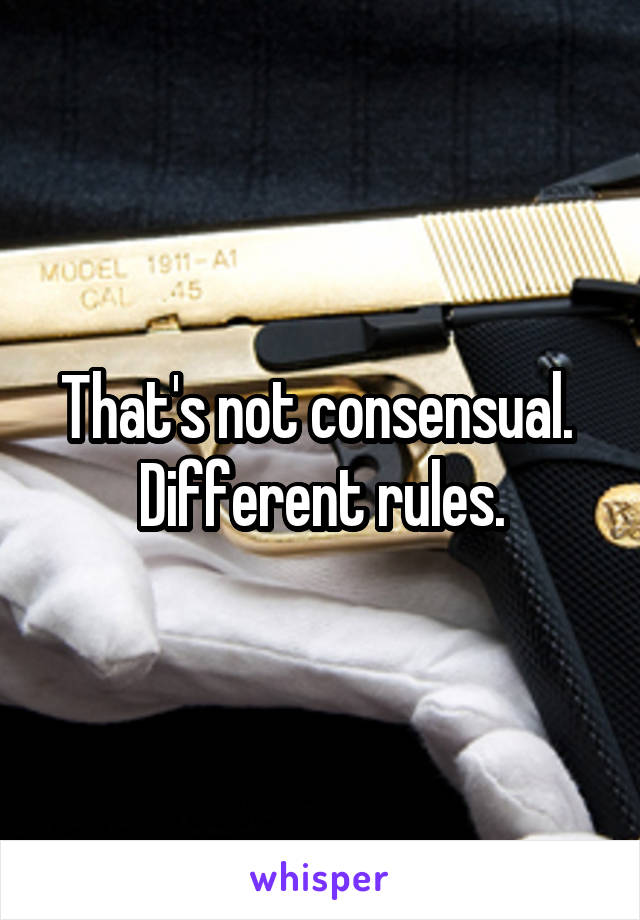 That's not consensual.  Different rules.