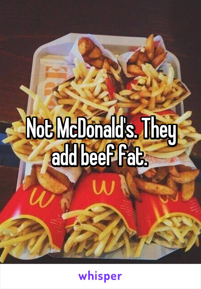 Not McDonald's. They add beef fat. 