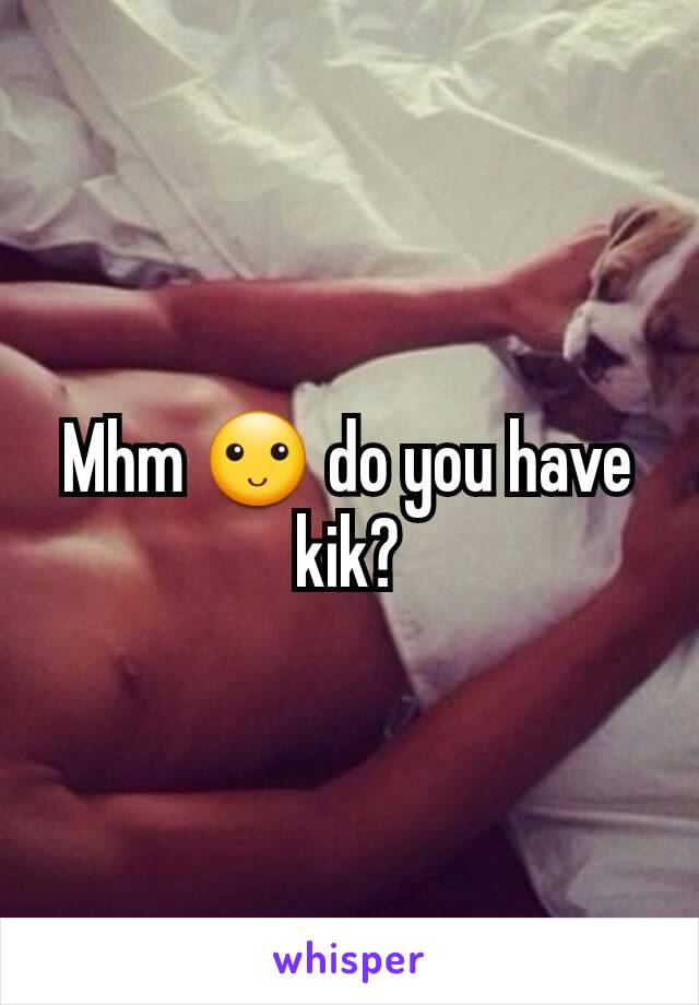 Mhm 🙂 do you have kik?