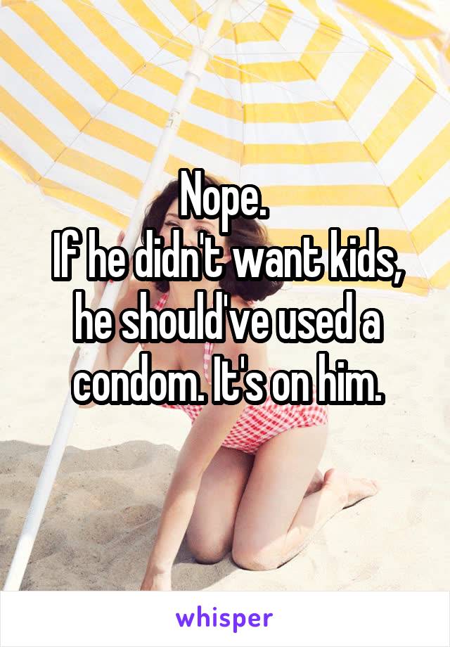 Nope. 
If he didn't want kids, he should've used a condom. It's on him.

