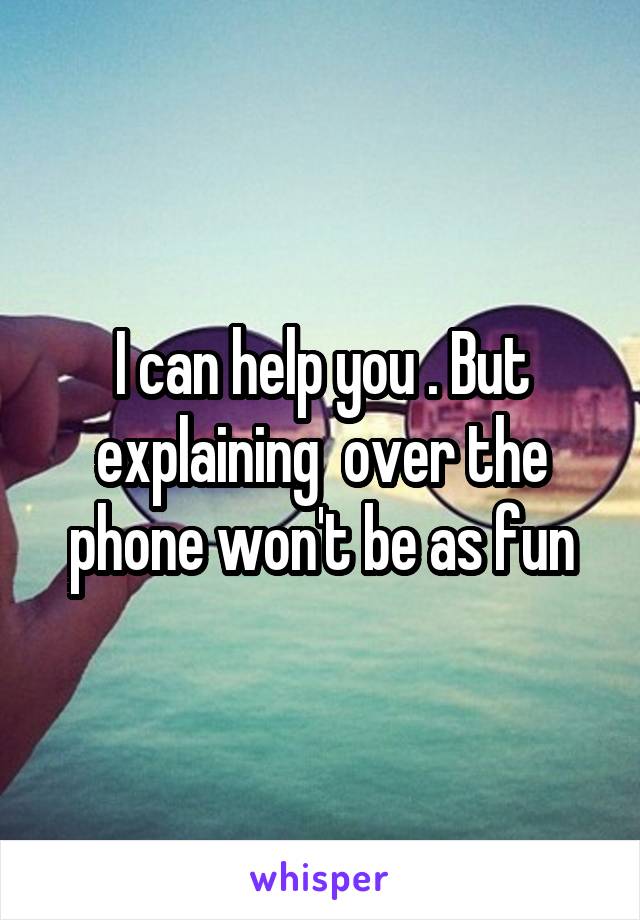 I can help you . But explaining  over the phone won't be as fun