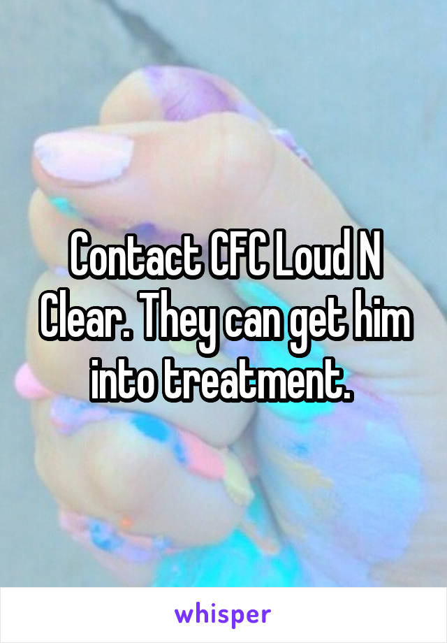 Contact CFC Loud N Clear. They can get him into treatment. 