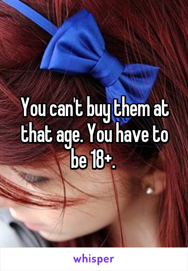 You can't buy them at that age. You have to be 18+. 