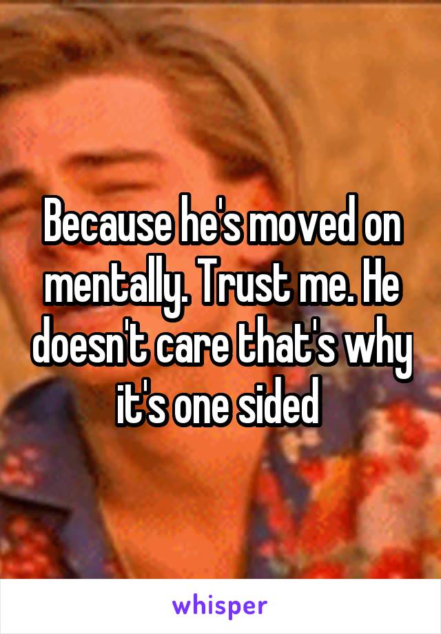 Because he's moved on mentally. Trust me. He doesn't care that's why it's one sided 