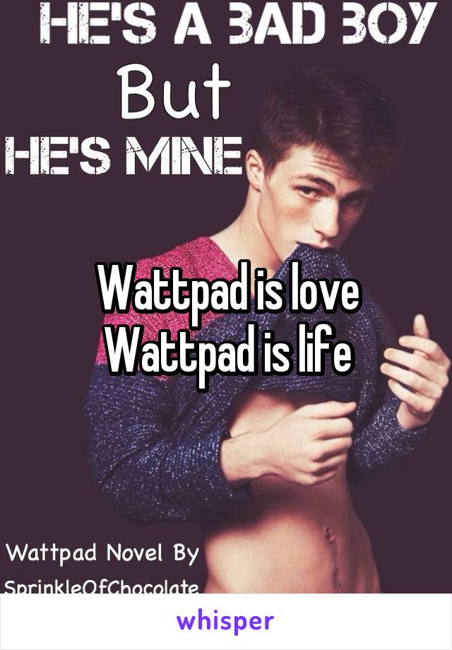 Wattpad is love
Wattpad is life
