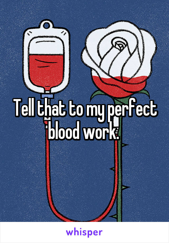 Tell that to my perfect blood work. 