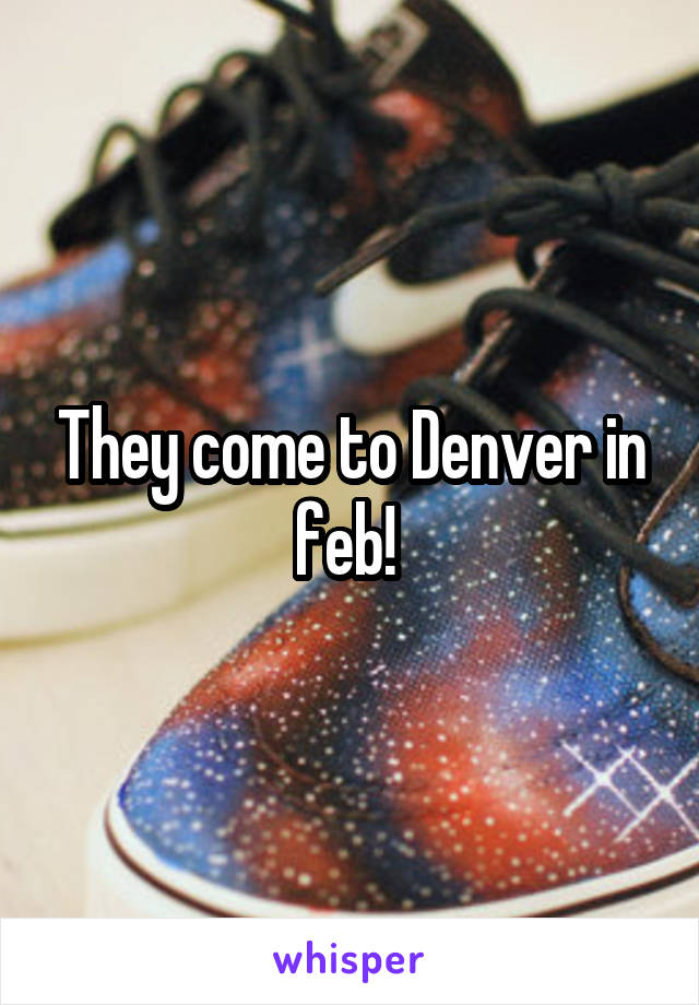 They come to Denver in feb! 