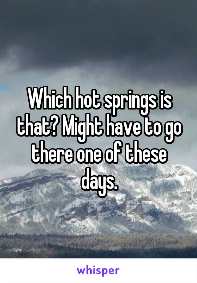 Which hot springs is that? Might have to go there one of these days.