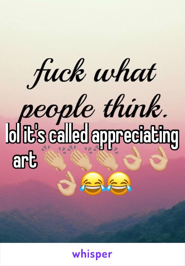 lol it's called appreciating art 👏🏼👏🏼👏🏼👌🏼👌🏼👌🏼😂😂
