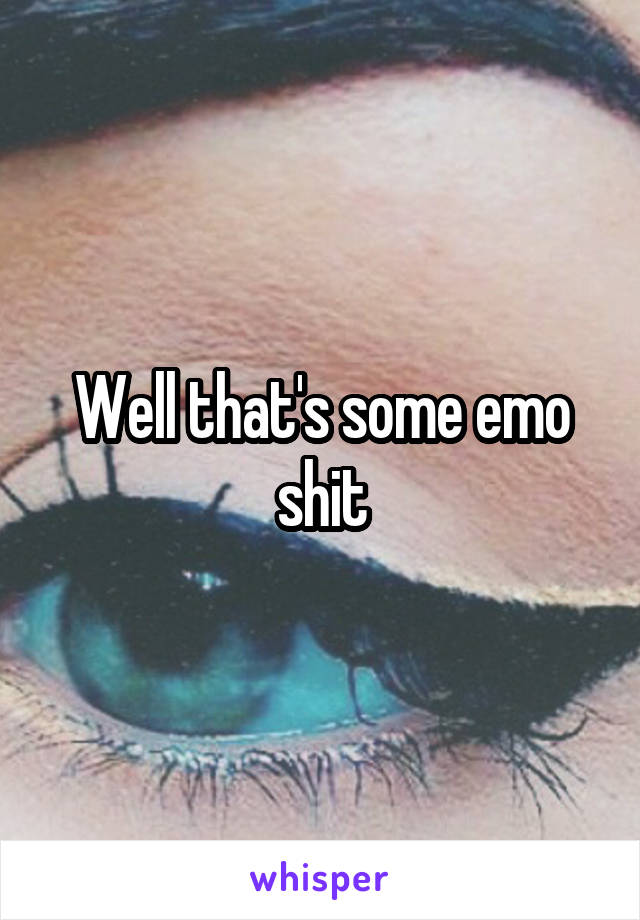 Well that's some emo shit