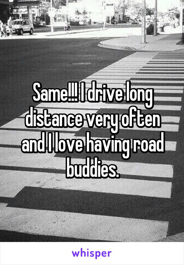 Same!!! I drive long distance very often and I love having road buddies.