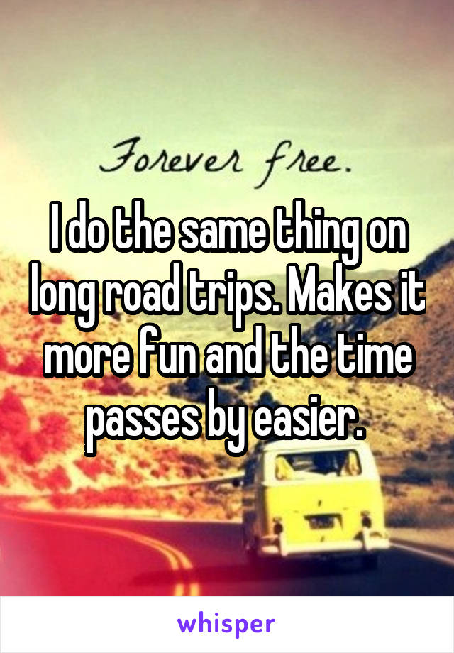 I do the same thing on long road trips. Makes it more fun and the time passes by easier. 