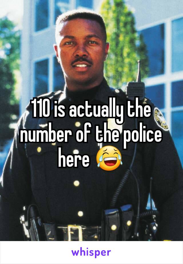110 is actually the number of the police here 😂