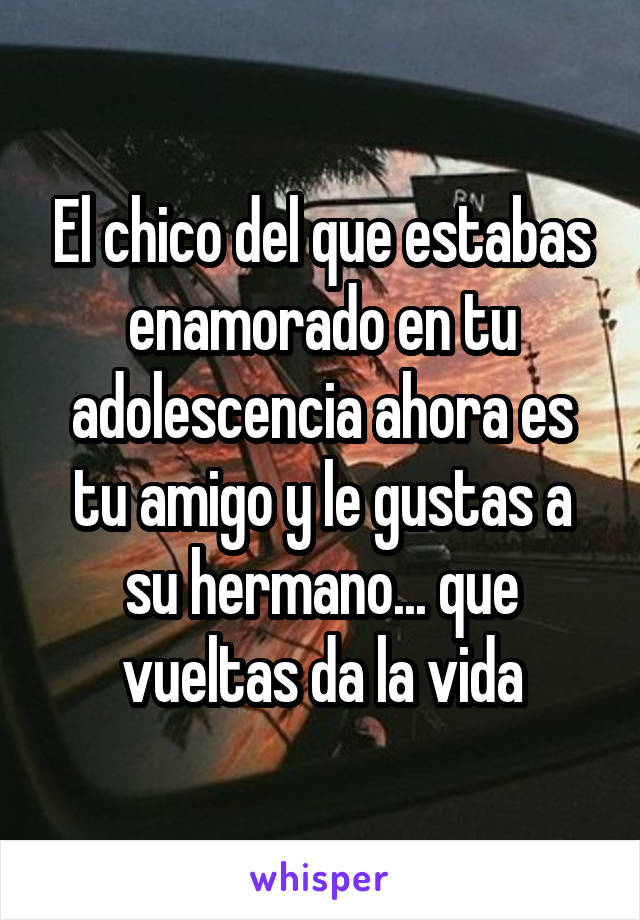 El chico del que estabas enamorado en tu adolescencia ahora es tu amigo y le gustas a su hermano... que vueltas da la vida