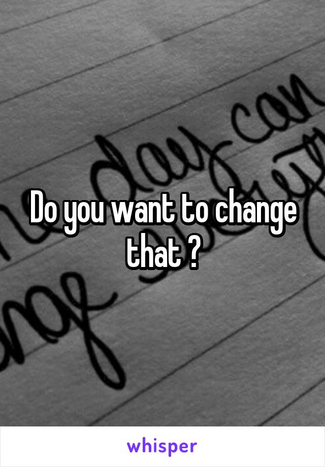 Do you want to change that ?