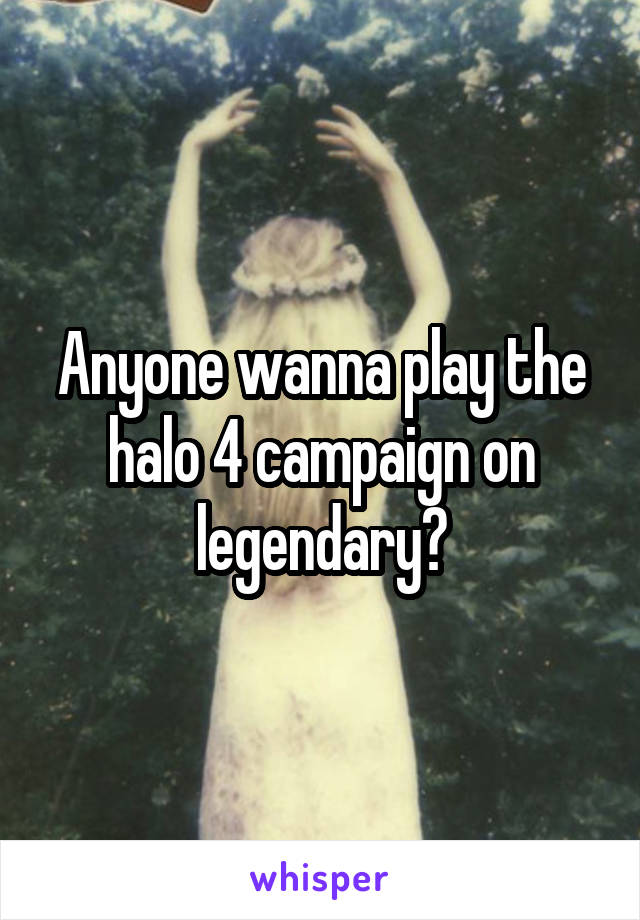 Anyone wanna play the halo 4 campaign on legendary?