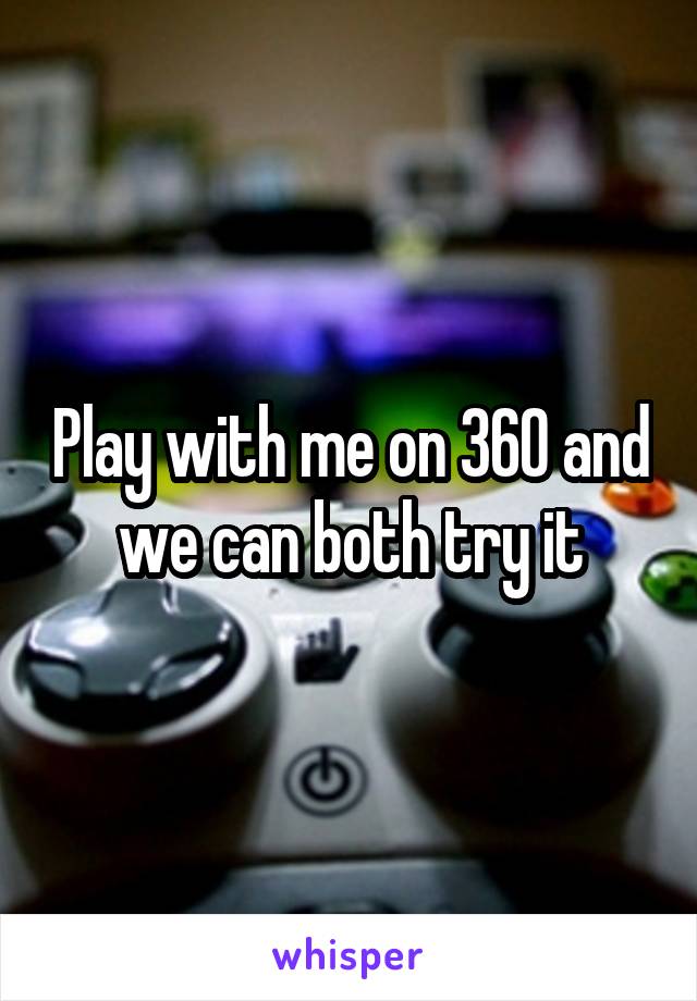 Play with me on 360 and we can both try it