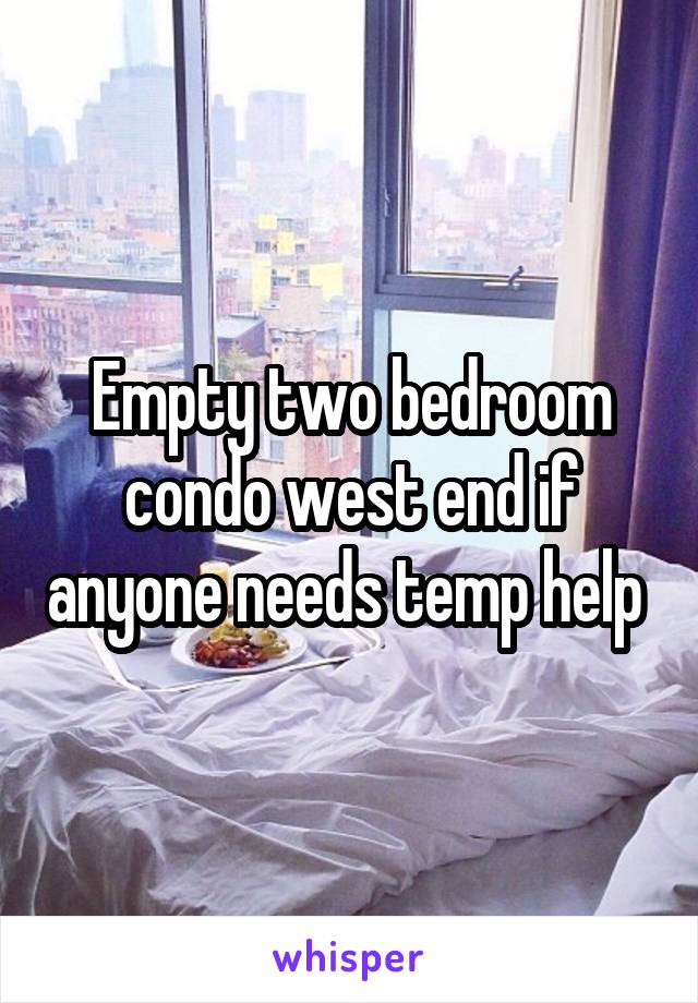 Empty two bedroom condo west end if anyone needs temp help 