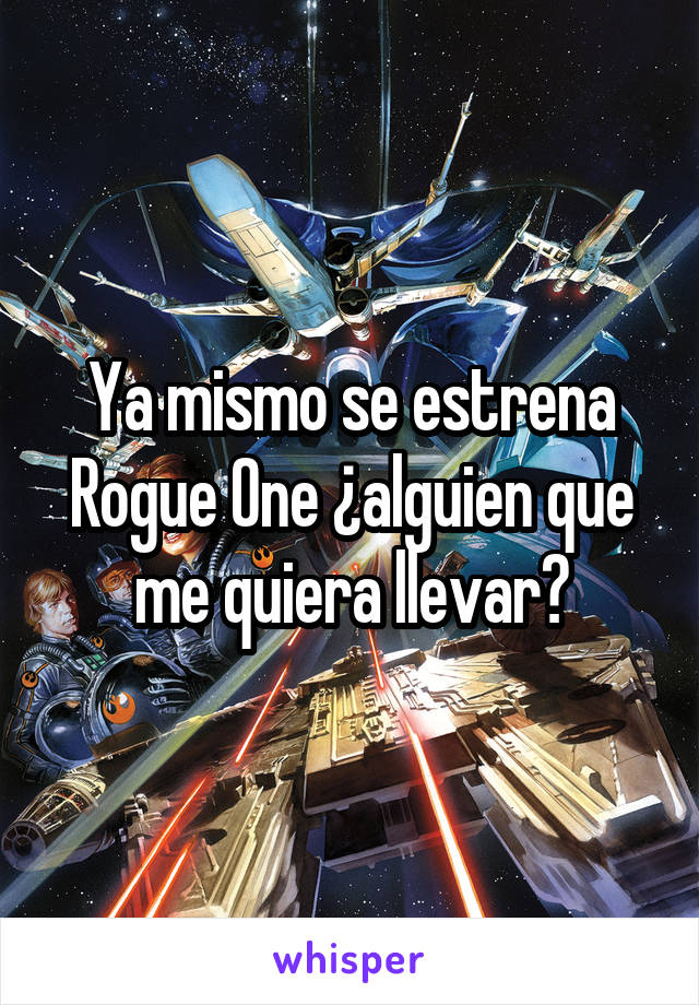 Ya mismo se estrena Rogue One ¿alguien que me quiera llevar?