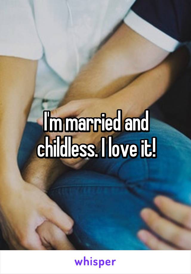 I'm married and childless. I love it!