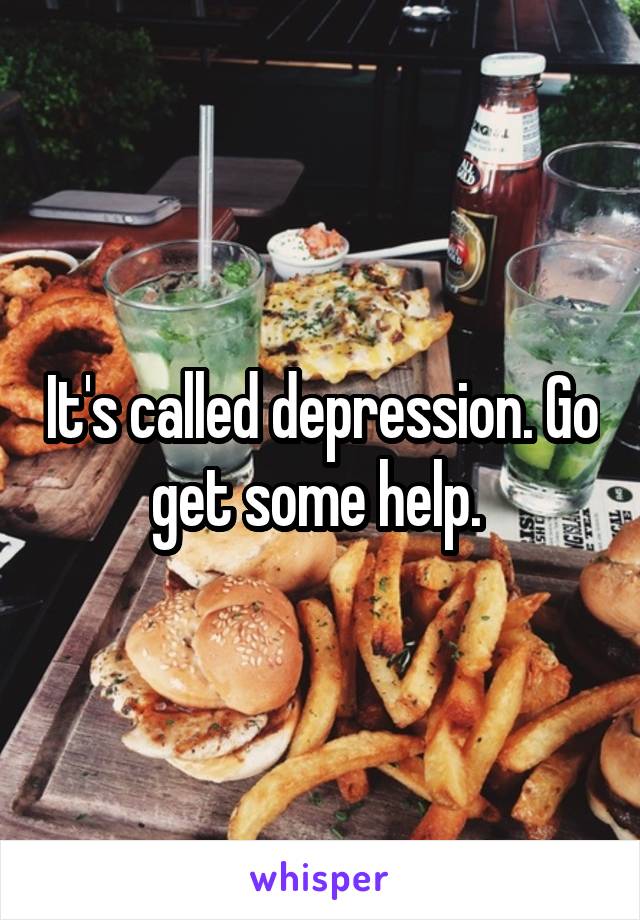 It's called depression. Go get some help. 