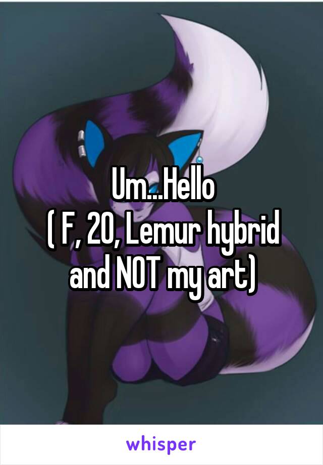 Um...Hello
( F, 20, Lemur hybrid and NOT my art)