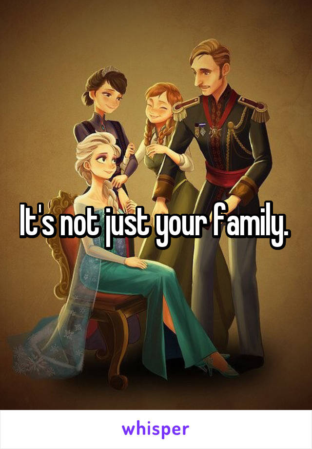 It's not just your family. 