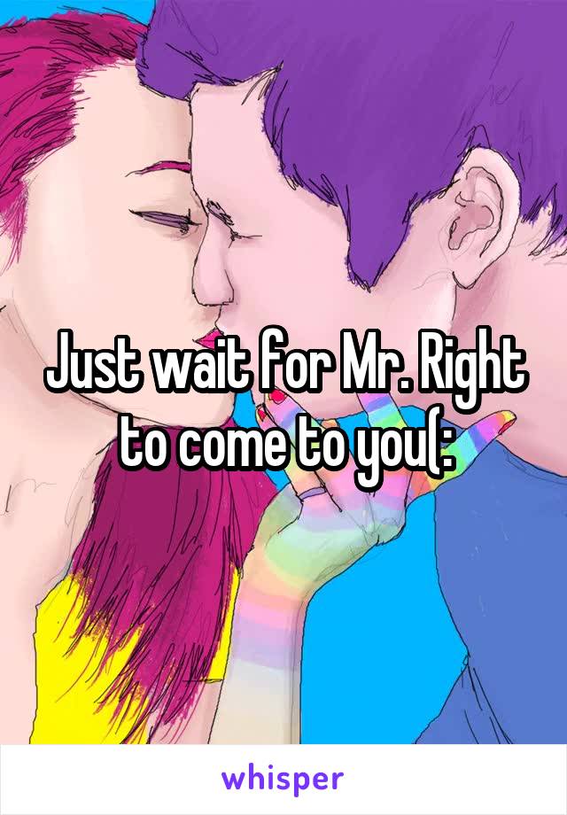 Just wait for Mr. Right to come to you(: