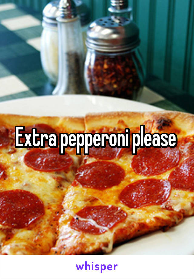 Extra pepperoni please 