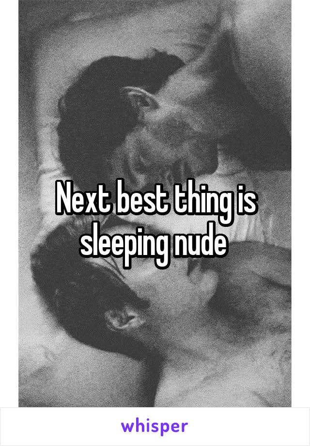 Next best thing is sleeping nude 