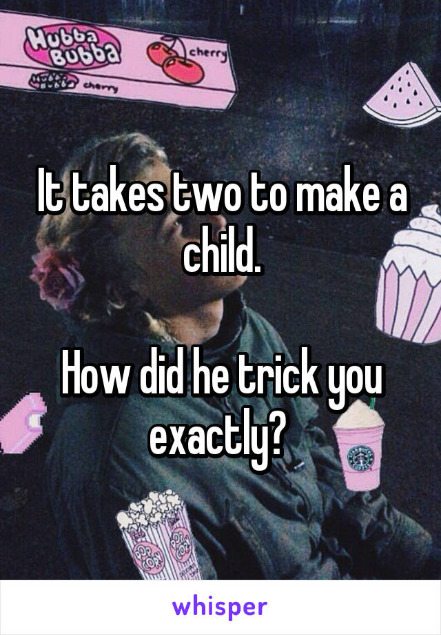 It takes two to make a child.

How did he trick you exactly? 
