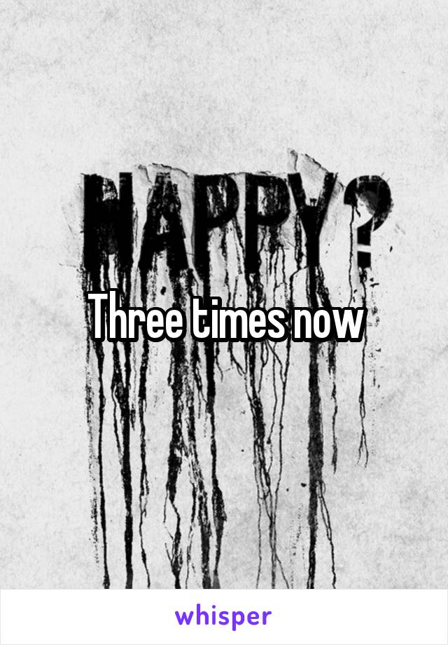 Three times now