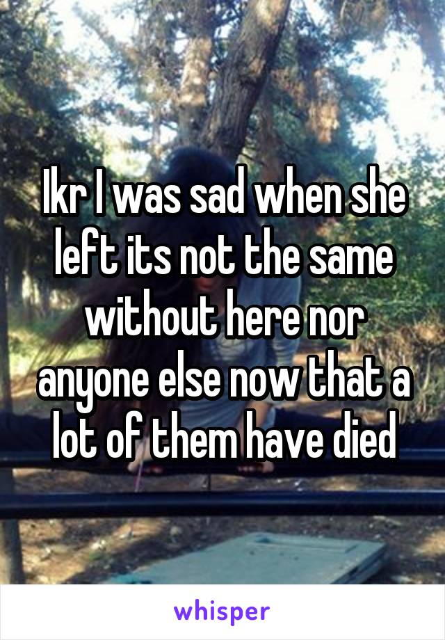 Ikr I was sad when she left its not the same without here nor anyone else now that a lot of them have died