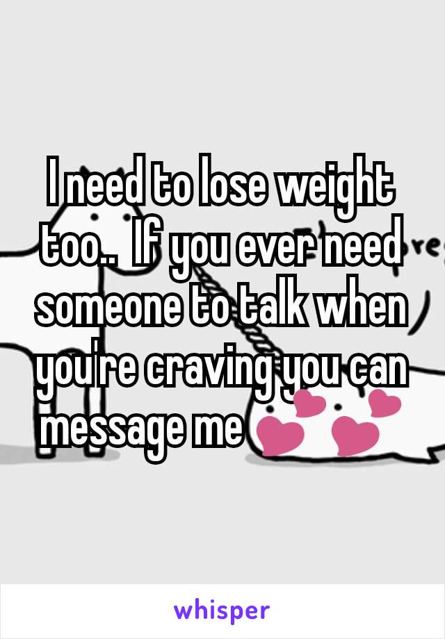 I need to lose weight too..  If you ever need someone to talk when you're craving you can message me 💕💕