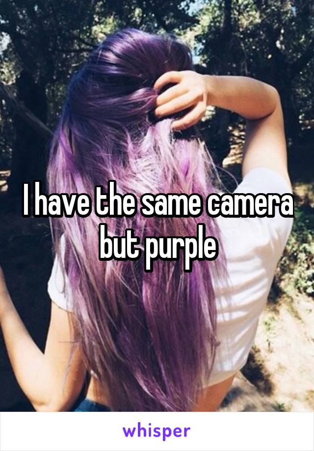 I have the same camera but purple