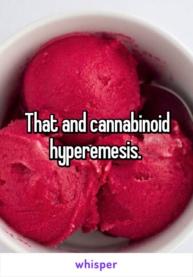 That and cannabinoid hyperemesis. 