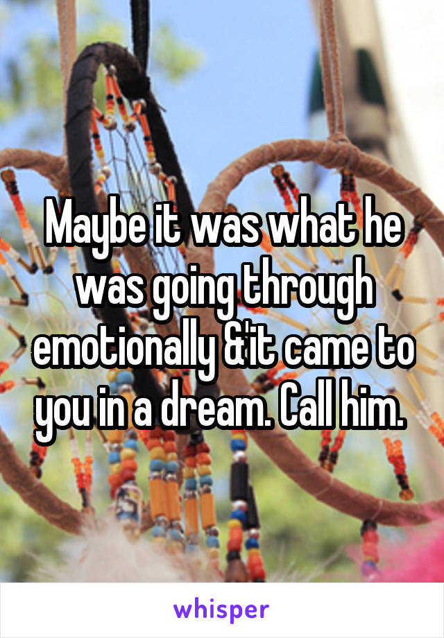 Maybe it was what he was going through emotionally &'it came to you in a dream. Call him. 