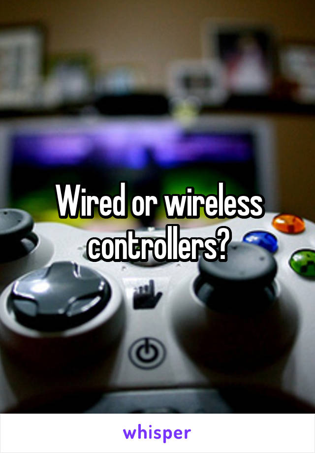 Wired or wireless controllers?