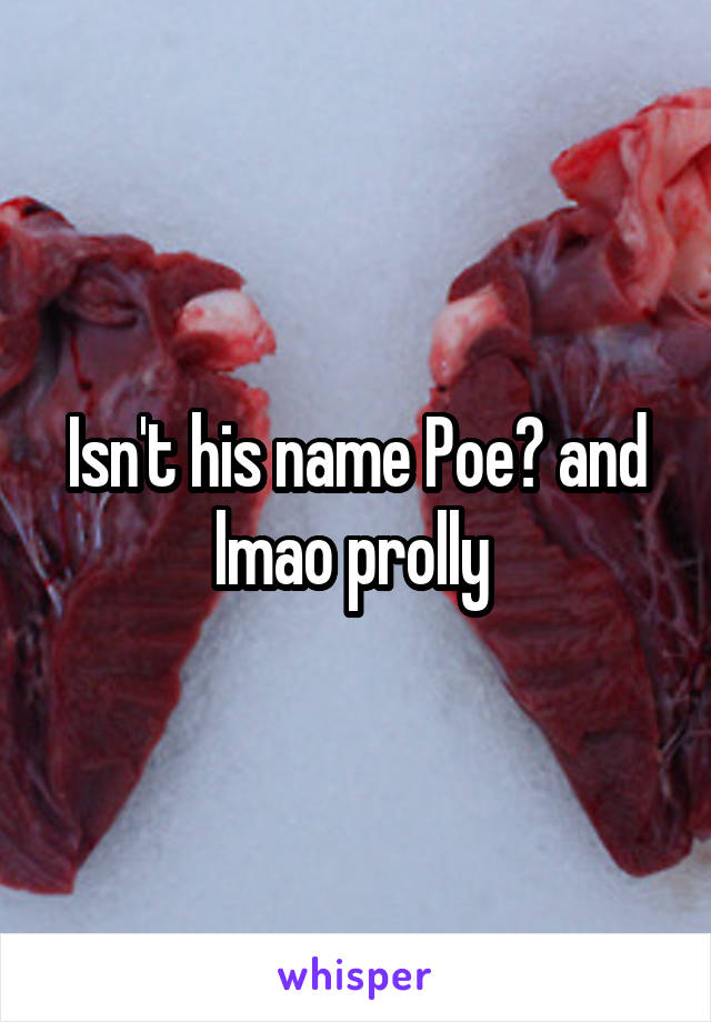 Isn't his name Poe? and lmao prolly 