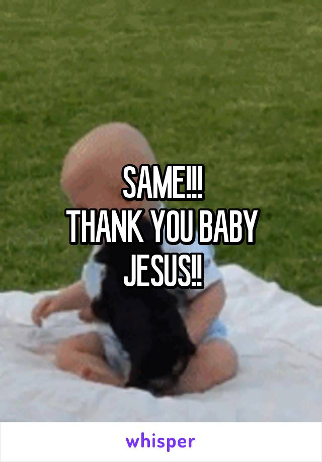 SAME!!!
THANK YOU BABY JESUS!!