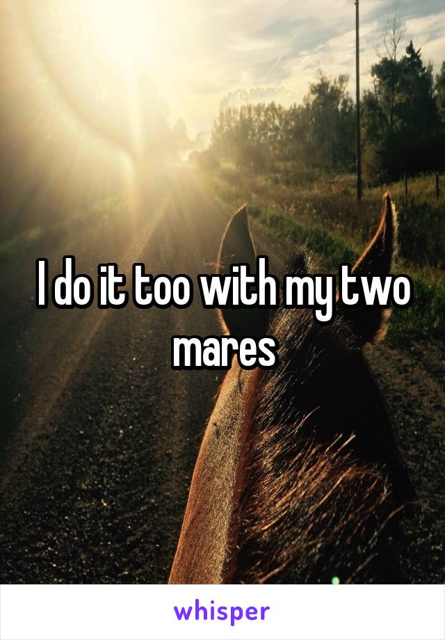 I do it too with my two mares