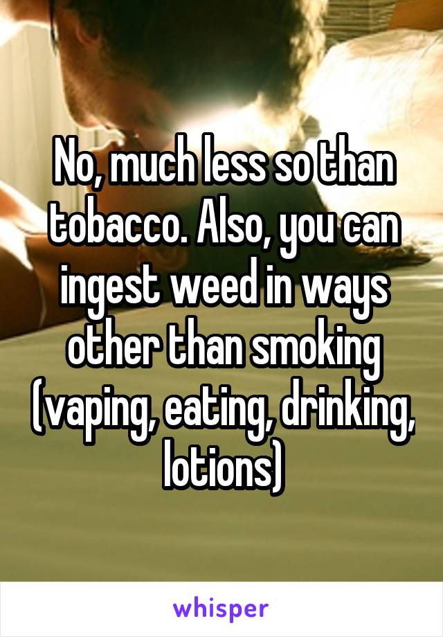 No, much less so than tobacco. Also, you can ingest weed in ways other than smoking (vaping, eating, drinking, lotions)