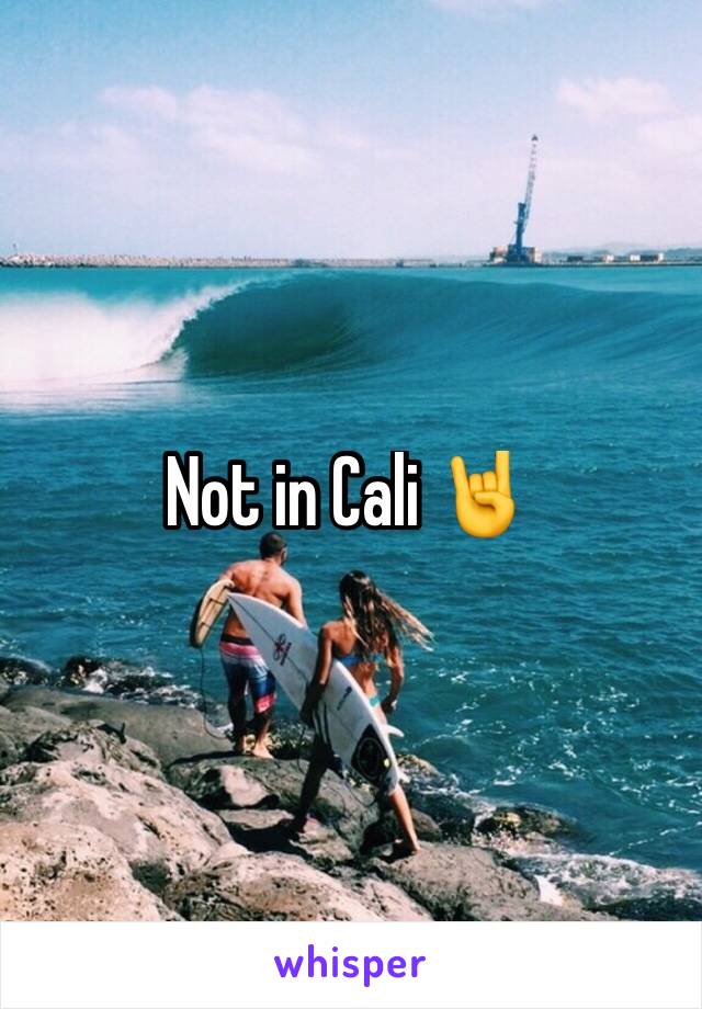 Not in Cali 🤘