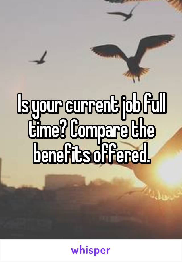 Is your current job full time? Compare the benefits offered.