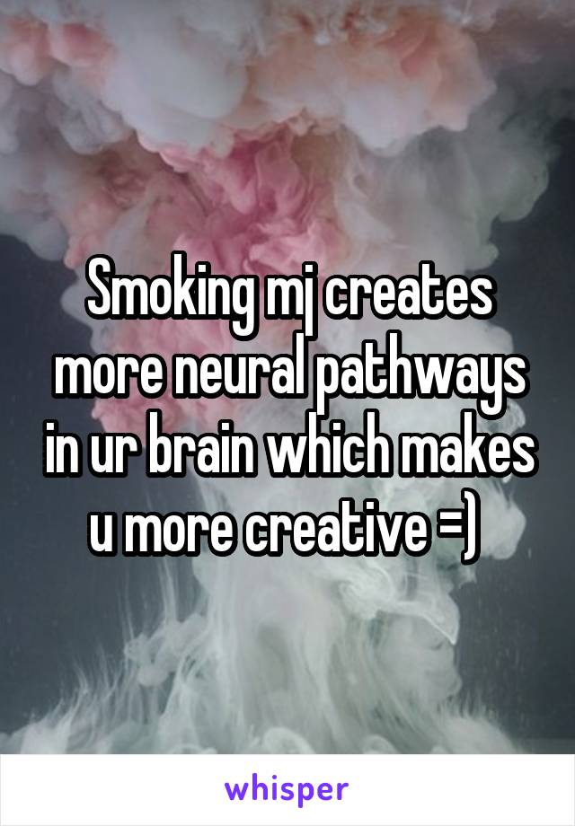 Smoking mj creates more neural pathways in ur brain which makes u more creative =) 