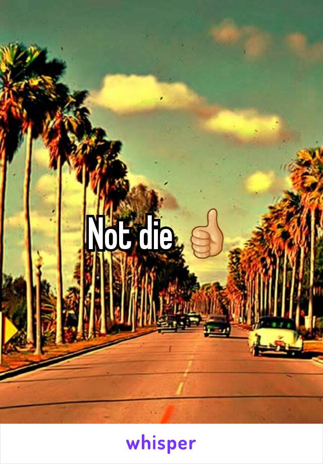 Not die 👍