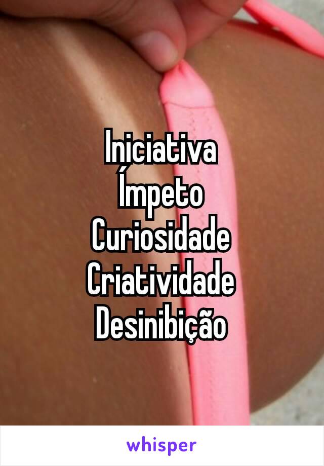 Iniciativa
Ímpeto
Curiosidade
Criatividade
Desinibição