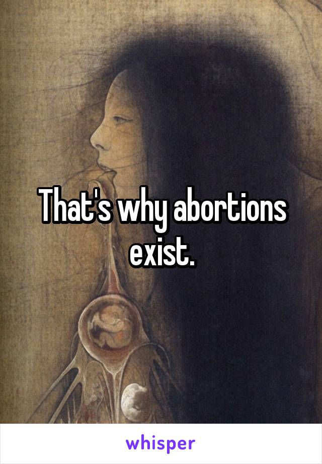 That's why abortions exist.