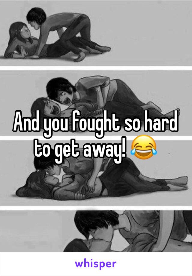 And you fought so hard to get away! 😂